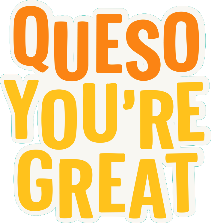 Queso You're Great in tall orange and yellow capitals